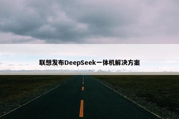 联想发布DeepSeek一体机解决方案