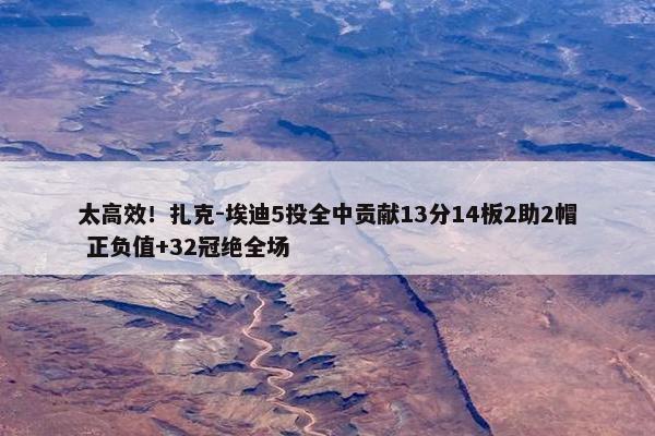 太高效！扎克-埃迪5投全中贡献13分14板2助2帽 正负值+32冠绝全场