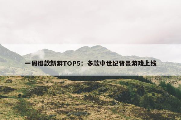 一周爆款新游TOP5：多款中世纪背景游戏上线