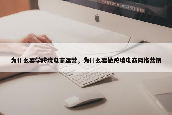 为什么要学跨境电商运营，为什么要做跨境电商网络营销