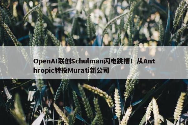 OpenAI联创Schulman闪电跳槽！从Anthropic转投Murati新公司