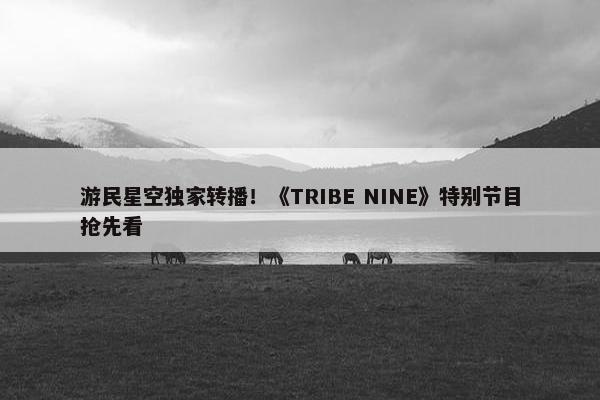 游民星空独家转播！《TRIBE NINE》特别节目抢先看