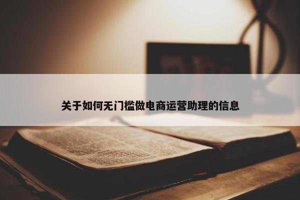 关于如何无门槛做电商运营助理的信息