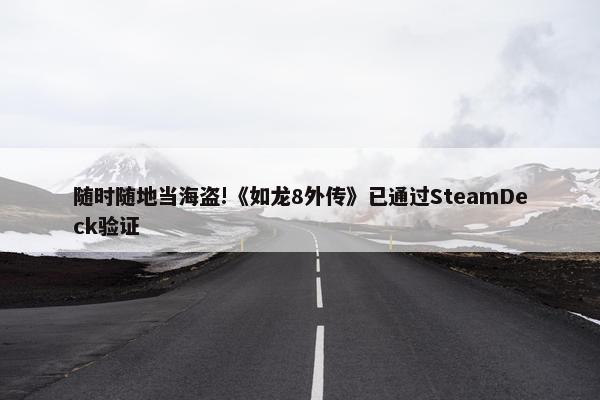 随时随地当海盗!《如龙8外传》已通过SteamDeck验证