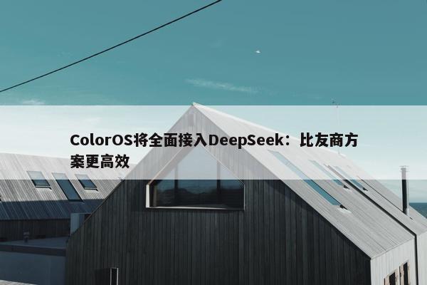 ColorOS将全面接入DeepSeek：比友商方案更高效