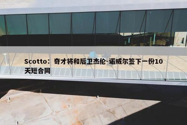 Scotto：奇才将和后卫杰伦-诺威尔签下一份10天短合同