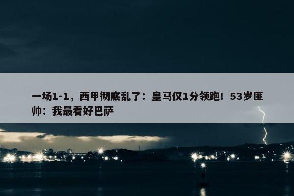 一场1-1，西甲彻底乱了：皇马仅1分领跑！53岁匪帅：我最看好巴萨