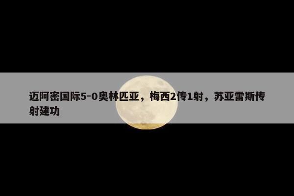 迈阿密国际5-0奥林匹亚，梅西2传1射，苏亚雷斯传射建功