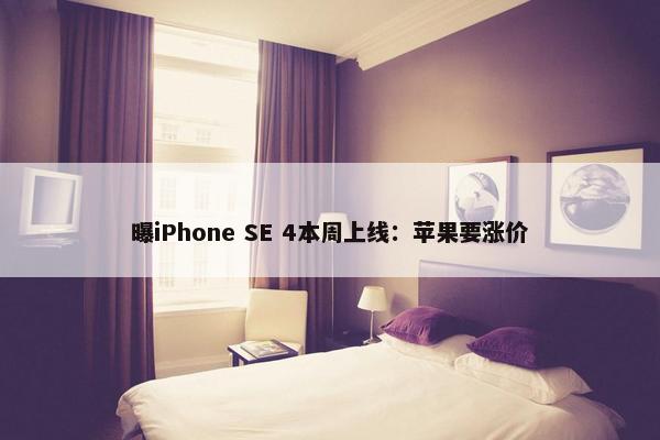 曝iPhone SE 4本周上线：苹果要涨价