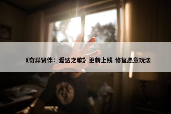 《奇异贤伴：爱达之歌》更新上线 修复恶意玩法