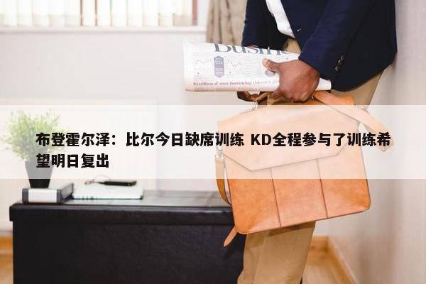 布登霍尔泽：比尔今日缺席训练 KD全程参与了训练希望明日复出