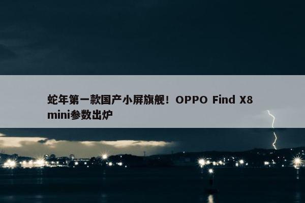 蛇年第一款国产小屏旗舰！OPPO Find X8 mini参数出炉