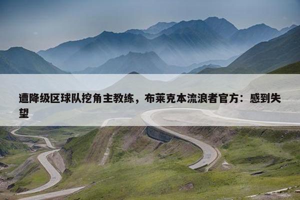 遭降级区球队挖角主教练，布莱克本流浪者官方：感到失望