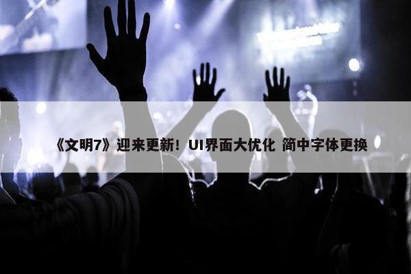 《文明7》迎来更新！UI界面大优化 简中字体更换