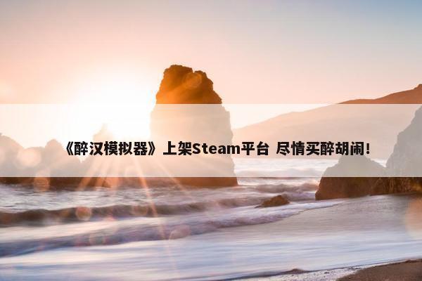 《醉汉模拟器》上架Steam平台 尽情买醉胡闹！