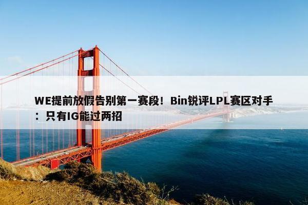 WE提前放假告别第一赛段！Bin锐评LPL赛区对手：只有IG能过两招