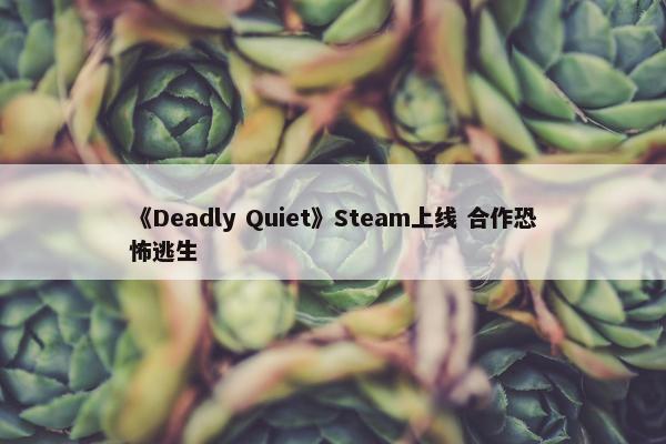 《Deadly Quiet》Steam上线 合作恐怖逃生