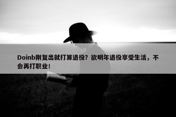 Doinb刚复出就打算退役？欲明年退役享受生活，不会再打职业！