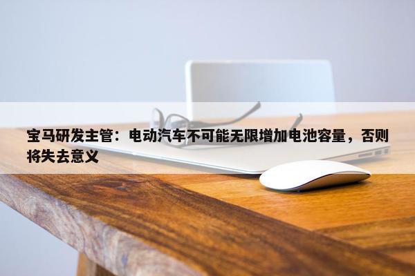 宝马研发主管：电动汽车不可能无限增加电池容量，否则将失去意义