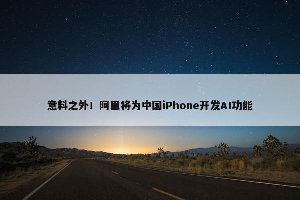 意料之外！阿里将为中国iPhone开发AI功能