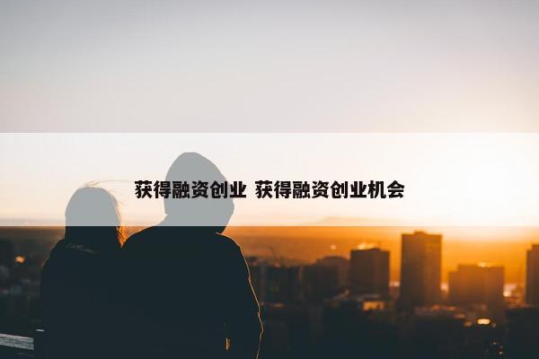 获得融资创业 获得融资创业机会