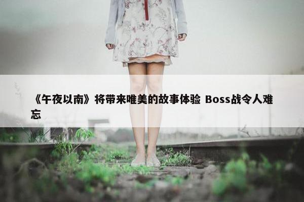 《午夜以南》将带来唯美的故事体验 Boss战令人难忘