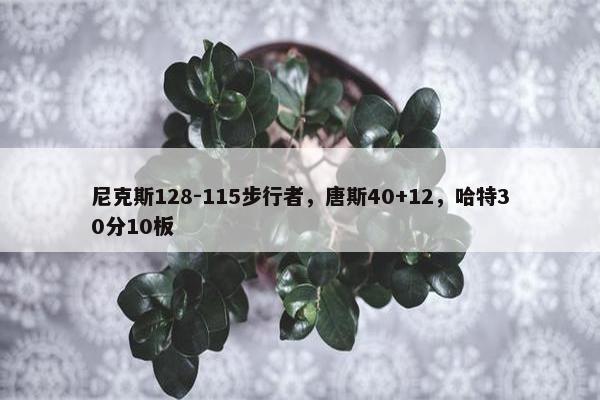 尼克斯128-115步行者，唐斯40+12，哈特30分10板