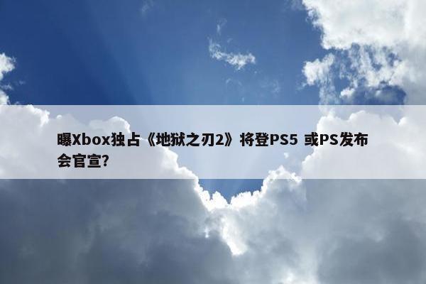 曝Xbox独占《地狱之刃2》将登PS5 或PS发布会官宣？