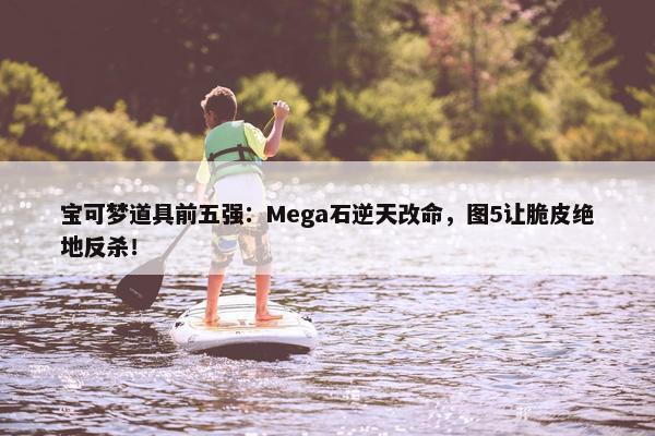 宝可梦道具前五强：Mega石逆天改命，图5让脆皮绝地反杀！