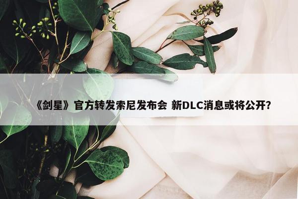 《剑星》官方转发索尼发布会 新DLC消息或将公开？