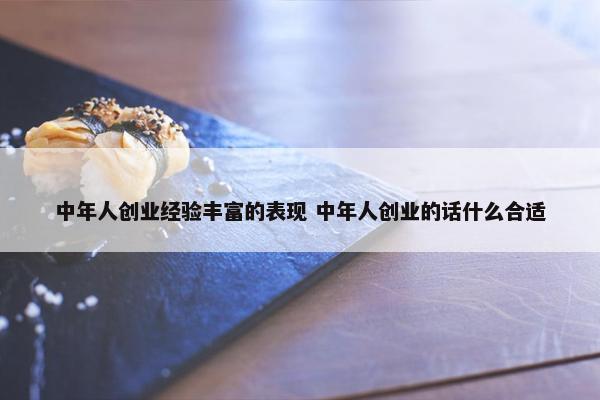 中年人创业经验丰富的表现 中年人创业的话什么合适