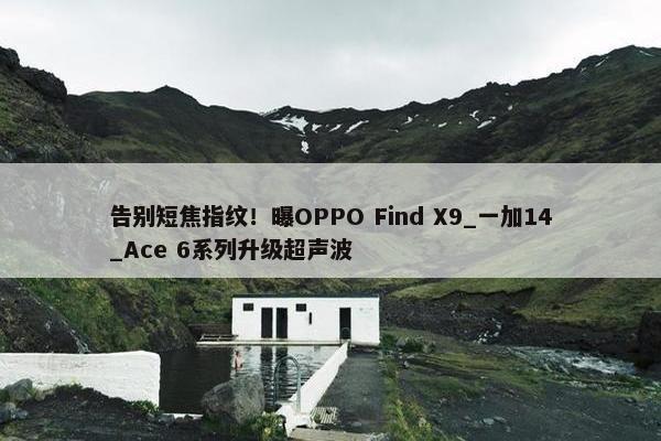 告别短焦指纹！曝OPPO Find X9_一加14_Ace 6系列升级超声波