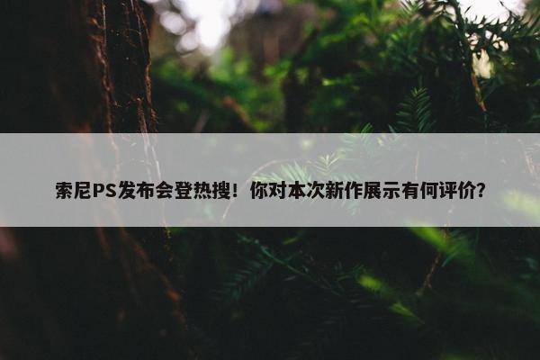 索尼PS发布会登热搜！你对本次新作展示有何评价？