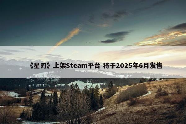 《星刃》上架Steam平台 将于2025年6月发售