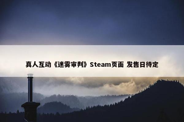 真人互动《迷雾审判》Steam页面 发售日待定