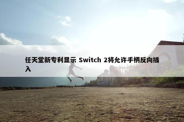 任天堂新专利显示 Switch 2将允许手柄反向插入