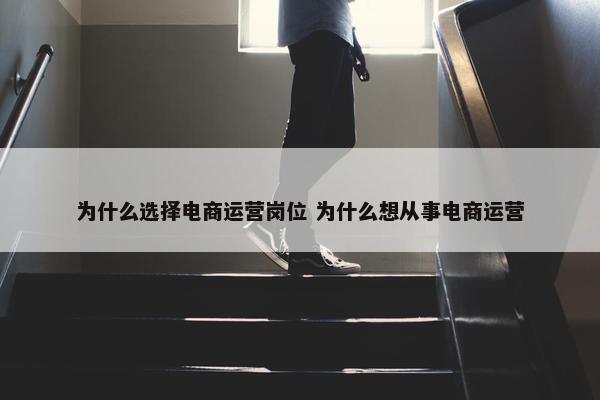 为什么选择电商运营岗位 为什么想从事电商运营