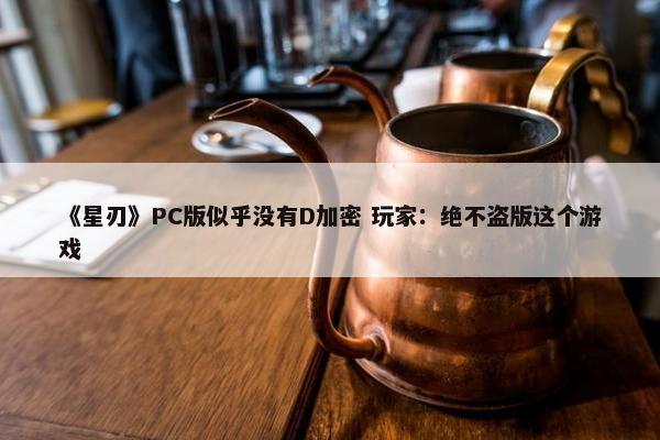 《星刃》PC版似乎没有D加密 玩家：绝不盗版这个游戏