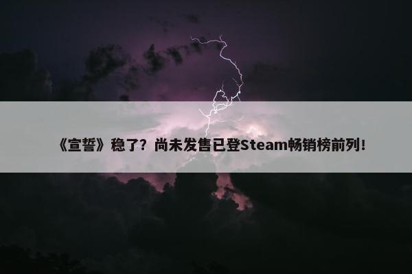 《宣誓》稳了？尚未发售已登Steam畅销榜前列！