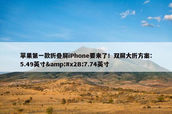 苹果第一款折叠屏iPhone要来了！双屏大折方案：5.49英寸&#x2B;7.74英寸