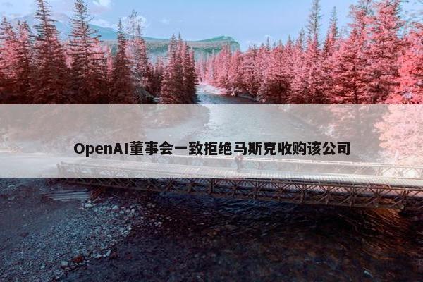 OpenAI董事会一致拒绝马斯克收购该公司