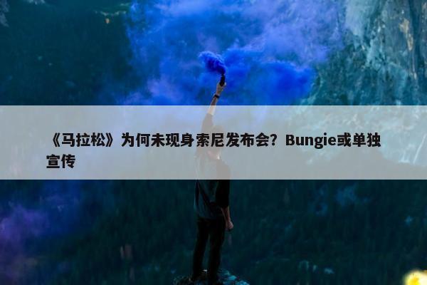 《马拉松》为何未现身索尼发布会？Bungie或单独宣传