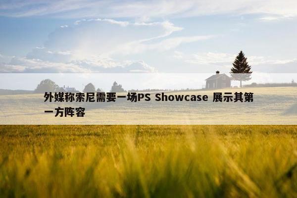 外媒称索尼需要一场PS Showcase 展示其第一方阵容