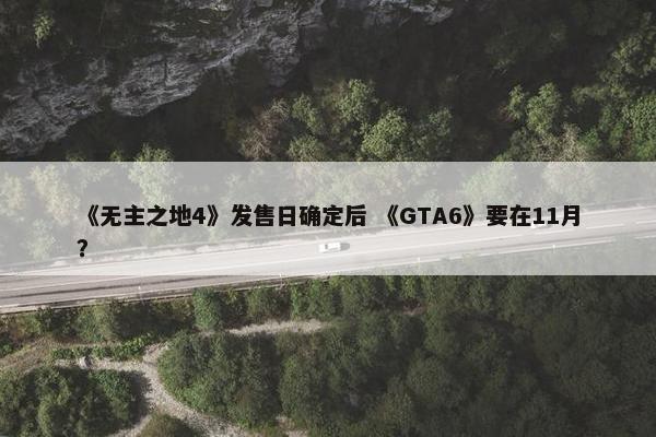 《无主之地4》发售日确定后 《GTA6》要在11月？