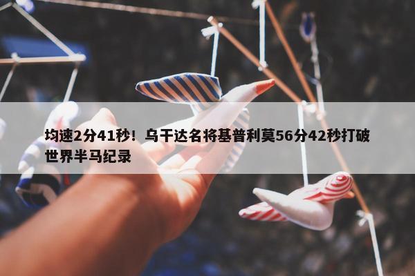 均速2分41秒！乌干达名将基普利莫56分42秒打破世界半马纪录