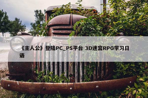 《主人公》登陆PC_PS平台 3D迷宫RPG学习日语