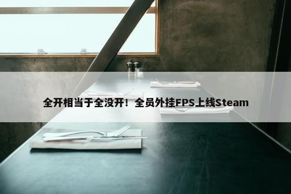 全开相当于全没开！全员外挂FPS上线Steam