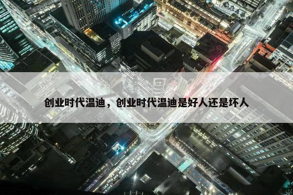 创业时代温迪，创业时代温迪是好人还是坏人