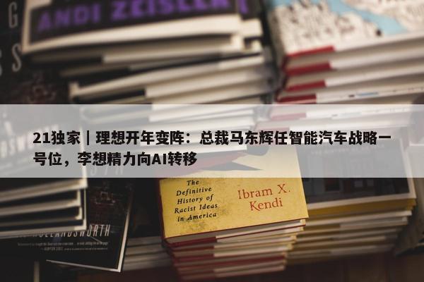 21独家｜理想开年变阵：总裁马东辉任智能汽车战略一号位，李想精力向AI转移