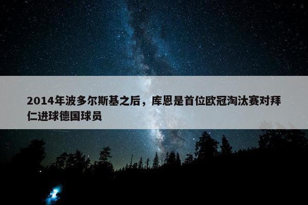 2014年波多尔斯基之后，库恩是首位欧冠淘汰赛对拜仁进球德国球员